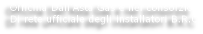 Officina Dall’Asta Gas e nel consorzio
Di rete ufficiale degli installatori B.R.C